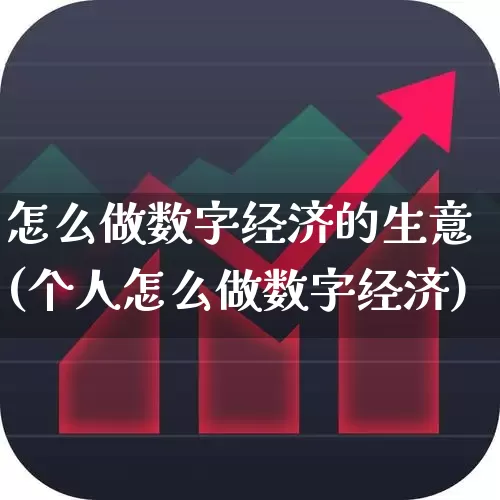 怎么做数字经济的生意(个人怎么做数字经济)_https://www.heiljjianzu.com_创业板_第1张