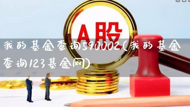 我的基金查询590002(我的基金查询123基金网)_https://www.heiljjianzu.com_上交所_第1张