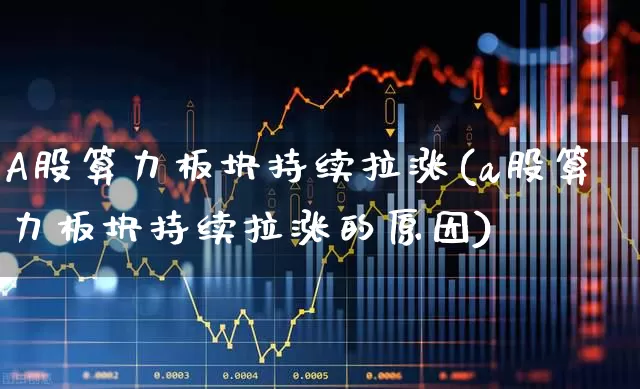 A股算力板块持续拉涨(a股算力板块持续拉涨的原因)_https://www.heiljjianzu.com_深交所_第1张