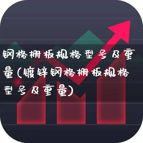 钢格栅板规格型号及重量(镀锌钢格栅板规格型号及重量)_https://www.heiljjianzu.com_创业板_第1张