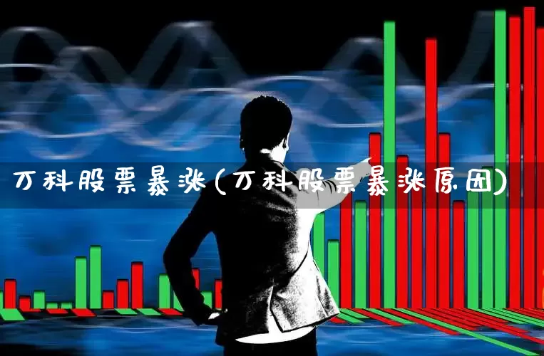 万科股票暴涨(万科股票暴涨原因)_https://www.heiljjianzu.com_创业板_第1张