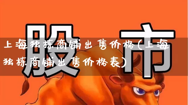 上海独栋商铺出售价格(上海独栋商铺出售价格表)_https://www.heiljjianzu.com_上交所_第1张