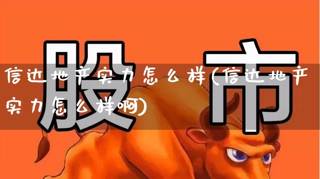 信达地产实力怎么样(信达地产实力怎么样啊)_https://www.heiljjianzu.com_深交所_第1张