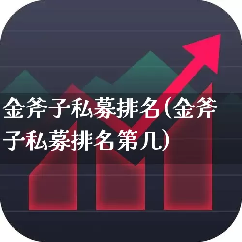 金斧子私募排名(金斧子私募排名第几)_https://www.heiljjianzu.com_深交所_第1张