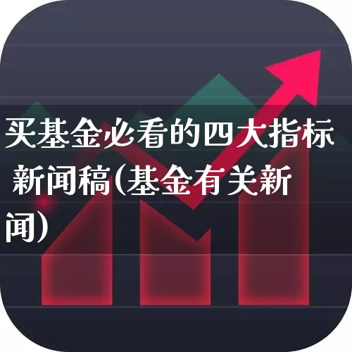 买基金必看的四大指标 新闻稿(基金有关新闻)_https://www.heiljjianzu.com_科创板_第1张