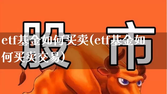 etf基金如何买卖(etf基金如何买卖交易)_https://www.heiljjianzu.com_深交所_第1张