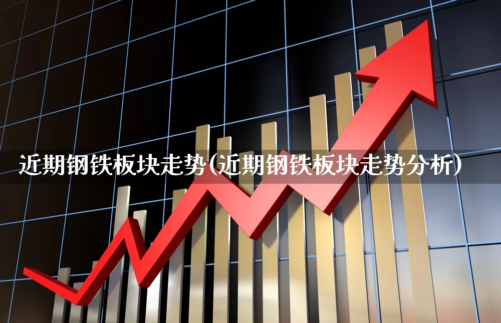 近期钢铁板块走势(近期钢铁板块走势分析)_https://www.heiljjianzu.com_深交所_第1张
