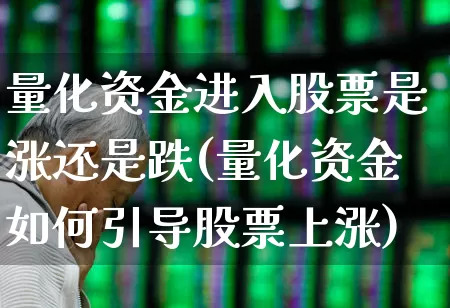 量化资金进入股票是涨还是跌(量化资金如何引导股票上涨)_https://www.heiljjianzu.com_深交所_第1张