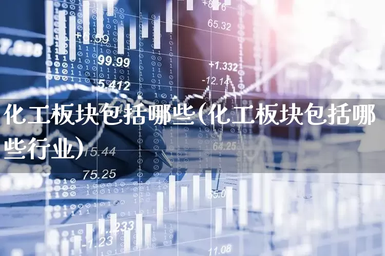化工板块包括哪些(化工板块包括哪些行业)_https://www.heiljjianzu.com_创业板_第1张