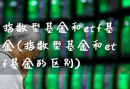 指数型基金和etf基金(指数型基金和etf基金的区别)_https://www.heiljjianzu.com_北交所_第1张