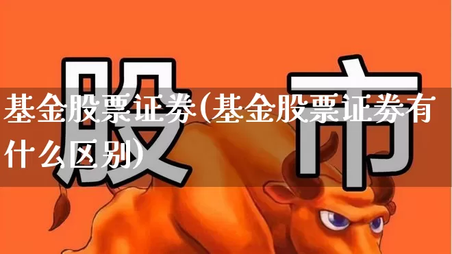 基金股票证劵(基金股票证劵有什么区别)_https://www.heiljjianzu.com_科创板_第1张