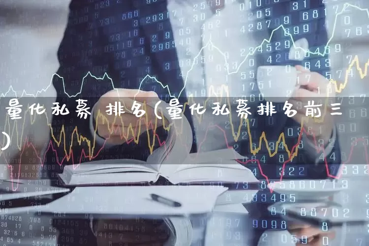 量化私募 排名(量化私募排名前三)_https://www.heiljjianzu.com_深交所_第1张