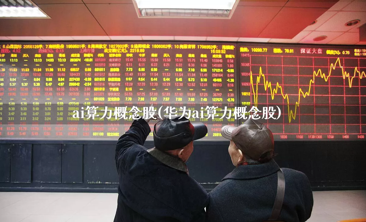 ai算力概念股(华为ai算力概念股)_https://www.heiljjianzu.com_深交所_第1张