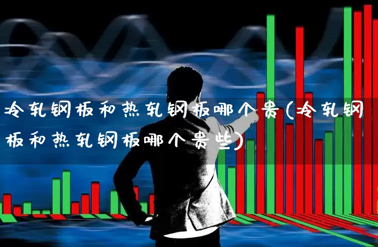 冷轧钢板和热轧钢板哪个贵(冷轧钢板和热轧钢板哪个贵些)_https://www.heiljjianzu.com_深交所_第1张