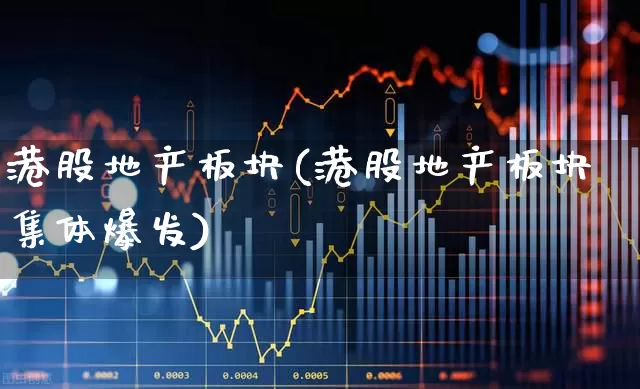 港股地产板块(港股地产板块集体爆发)_https://www.heiljjianzu.com_科创板_第1张