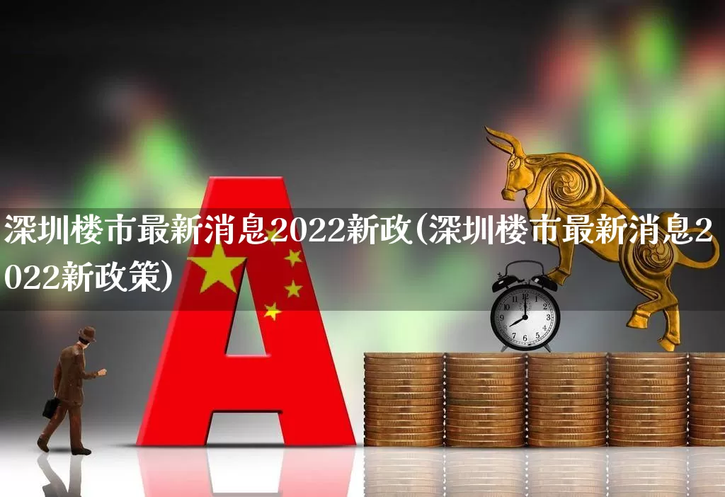 深圳楼市最新消息2022新政(深圳楼市最新消息2022新政策)_https://www.heiljjianzu.com_北交所_第1张
