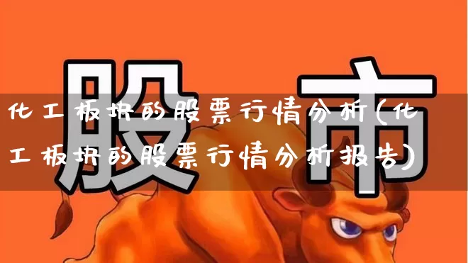 化工板块的股票行情分析(化工板块的股票行情分析报告)_https://www.heiljjianzu.com_深交所_第1张