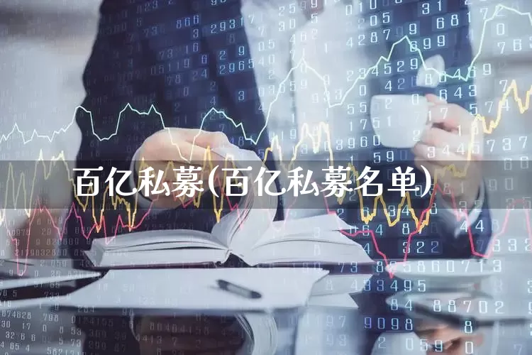 百亿私募(百亿私募名单)_https://www.heiljjianzu.com_创业板_第1张