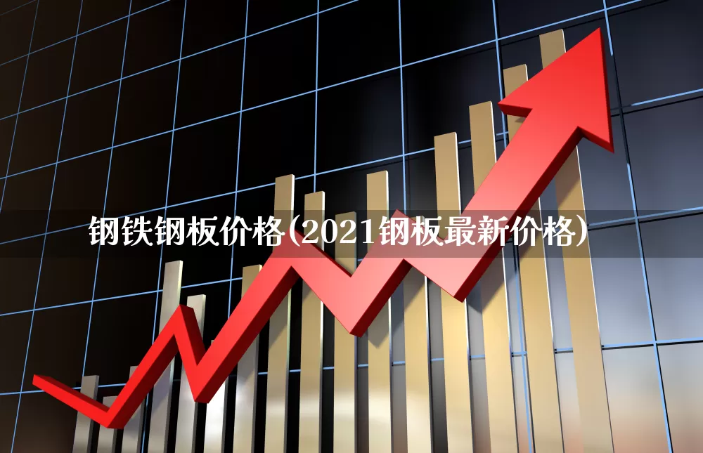 钢铁钢板价格(2021钢板最新价格)_https://www.heiljjianzu.com_深交所_第1张