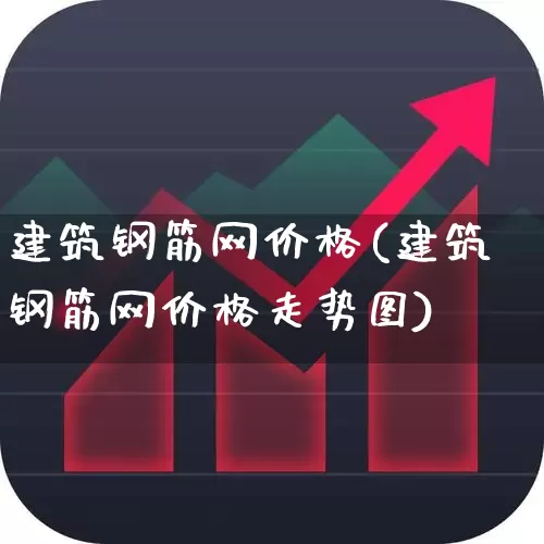 建筑钢筋网价格(建筑钢筋网价格走势图)_https://www.heiljjianzu.com_上交所_第1张