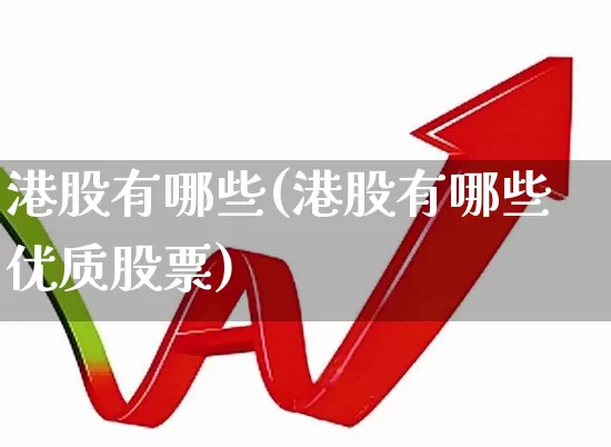 港股有哪些(港股有哪些优质股票)_https://www.heiljjianzu.com_上交所_第1张