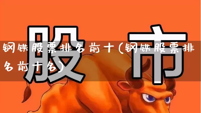 钢铁股票排名前十(钢铁股票排名前十名)_https://www.heiljjianzu.com_上交所_第1张