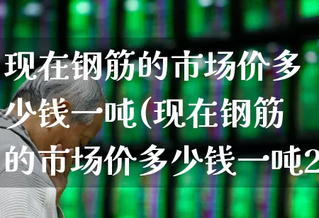 现在钢筋的市场价多少钱一吨(现在钢筋的市场价多少钱一吨2023)_https://www.heiljjianzu.com_北交所_第1张